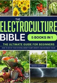 Electroculture Bible: [5 IN 1]: by Benjamin Foster
